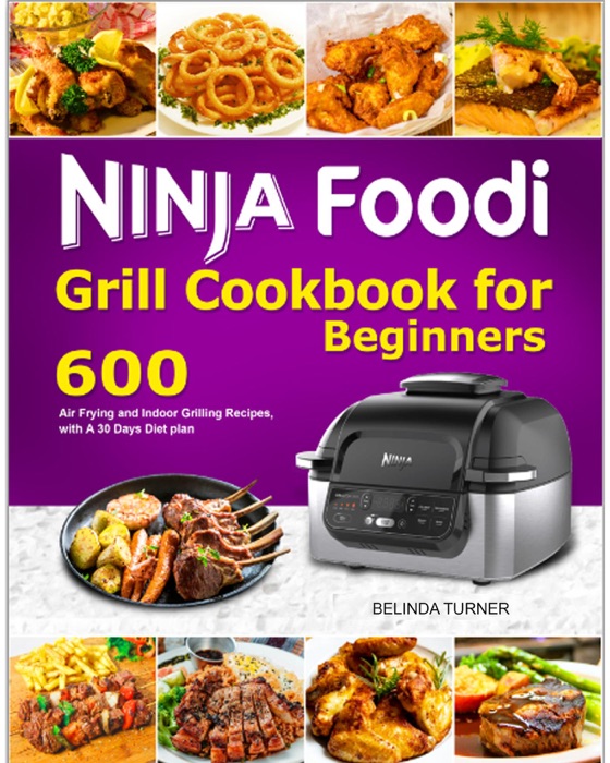 Ninja Foodi Grill Cookbook for Beginners: 600 Air Frying and Indoor Grilling Recipes, with A 30 Days Diet plan