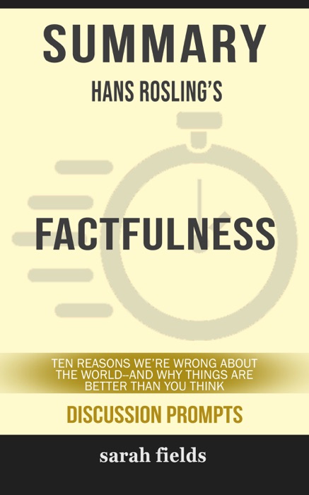 Summary of Factfulness: Ten Reasons We're Wrong About the World--and Why Things Are Better Than You Think by Hans Rosling (Discussion Prompts)