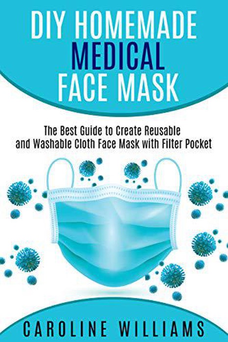 Diy Homemade Medical Face Mask - The Best Guide to Create Reusable and Washable Cloth Face Masks with Filter Pocket