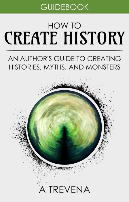 How to Create History: An Author’s Guide to Creating Histories, Myths, and Monsters