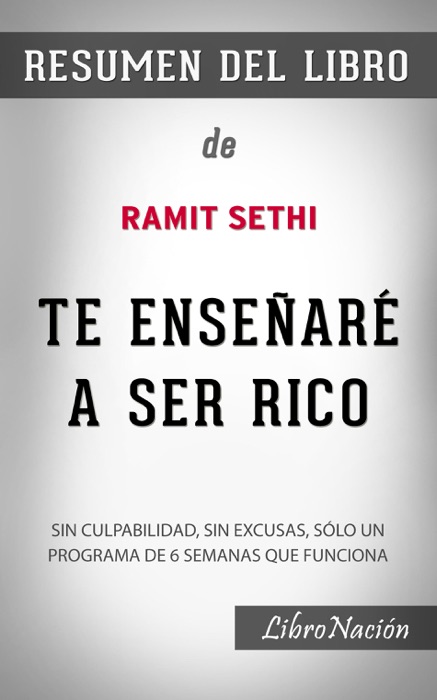 Te enseñaré a ser rico “I Will Teach You to be Rich”: Sin culpabilidad, sin excusas, sólo un programa de 6 semanas que funciona – Resumen del Libro de Ramit Sethi