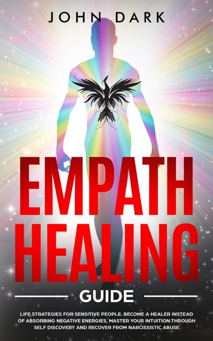 Empath Healing  Guide: Life Strategies for Sensitive People. Become A Healer Instead of Absorbing Negative Energies, Master Your Intuition through Self Discovery and Recover from Narcissistic Abuse
