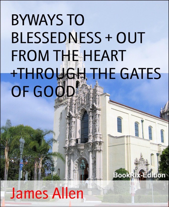 BYWAYS TO BLESSEDNESS + OUT FROM THE HEART +THROUGH THE GATES OF GOOD