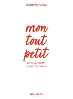 Mon tout petit. Lettre à l'enfant que je n'ai pas eu - Delphine Apiou