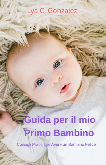 Guida per il mio Primo Bambino  Consigli Pratici per Avere un Bambin Felice