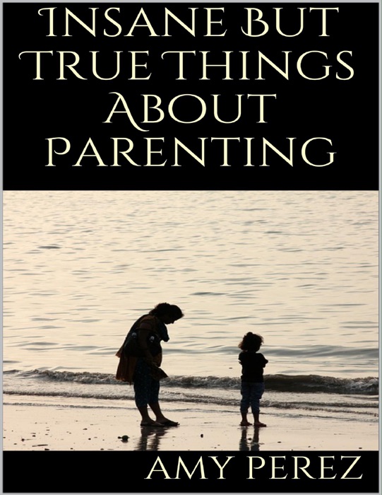 Insane But True Things About Parenting