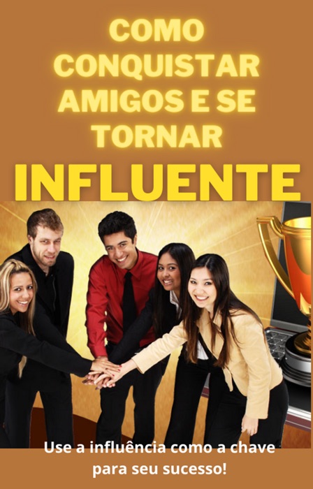 Como conquistar amigos e se tornar influente