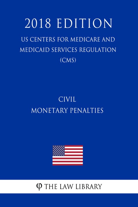 Civil Monetary Penalties (US Centers for Medicare and Medicaid Services Regulation) (CMS) (2018 Edition)