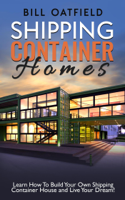 Bill Oatfield - Shipping Container Homes: Learn How To Build Your Own Shipping Container House and Live Your Dream! artwork