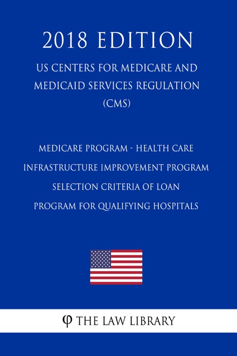 Medicare Program - Health Care Infrastructure Improvement Program - Selection Criteria of Loan Program for Qualifying Hospitals (US Centers for Medicare and Medicaid Services Regulation) (CMS) (2018 Edition)