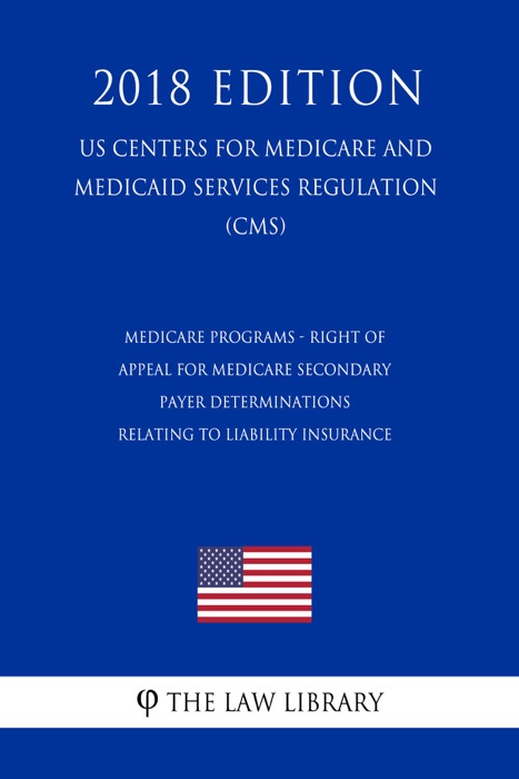 Medicare Programs - Right of Appeal for Medicare Secondary Payer Determinations Relating to Liability Insurance (Including Self-Insurance), No-Fault  (US Centers for Medicare and Medicaid Services Regulation) (CMS) (2018 Edition)