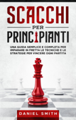 Scacchi Per Principianti - Daniel Smith