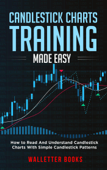 Candlestick Charts Training Made Easy: How to Read And Understand Candlestick Charts With Simple Candlestick Patterns - Walletter Books