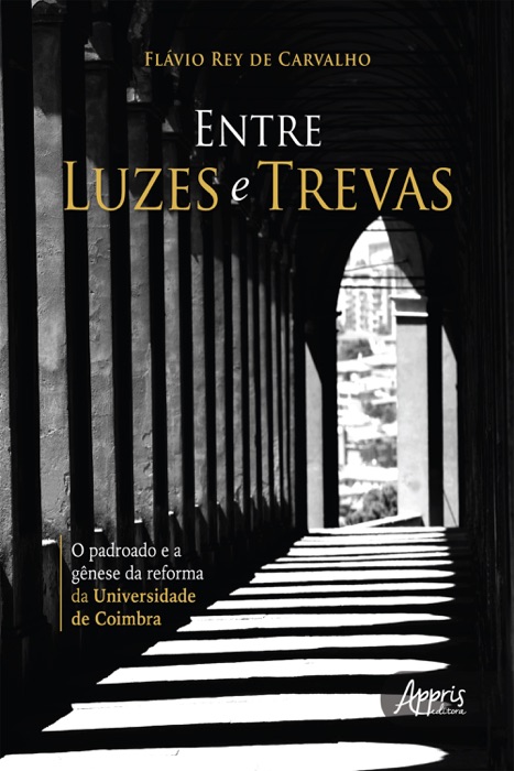 Entre Luzes e Trevas - O Padroado e a Gênese da Reforma da Universidade de Coimbra