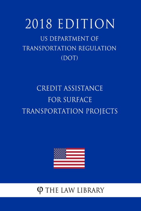 Credit Assistance for Surface Transportation Projects (US Department of Transportation Regulation) (DOT) (2018 Edition)