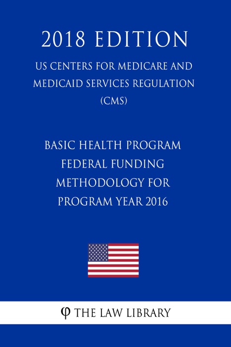 Basic Health Program - Federal Funding Methodology for Program Year 2016 (US Centers for Medicare and Medicaid Services Regulation) (CMS) (2018 Edition)