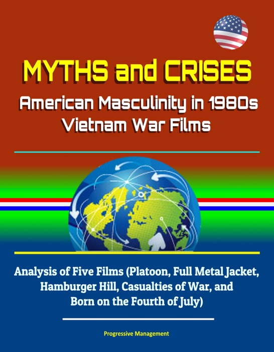 Myths and Crises: American Masculinity in 1980s Vietnam War Films - Analysis of Five Films (Platoon, Full Metal Jacket, Hamburger Hill, Casualties of War, and Born on the Fourth of July)