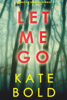 Let Me Go (An Ashley Hope Suspense Thriller—Book 1) - Kate Bold