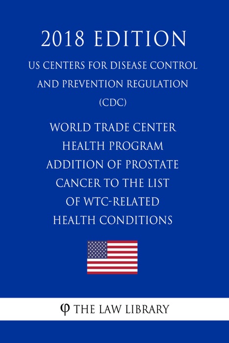 World Trade Center Health Program - Addition of Prostate Cancer to the List of WTC-Related Health Conditions (US Centers for Disease Control and Prevention Regulation) (CDC) (2018 Edition)
