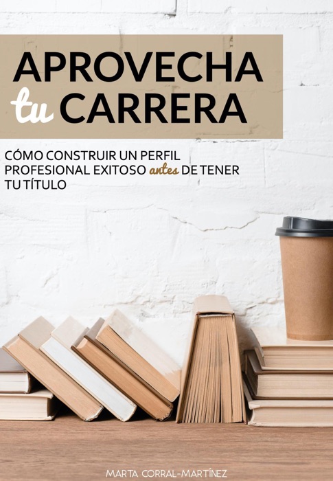 Aprovecha tu carrera. Cómo construir un  perfil profesional exitoso antes de tener tu título.