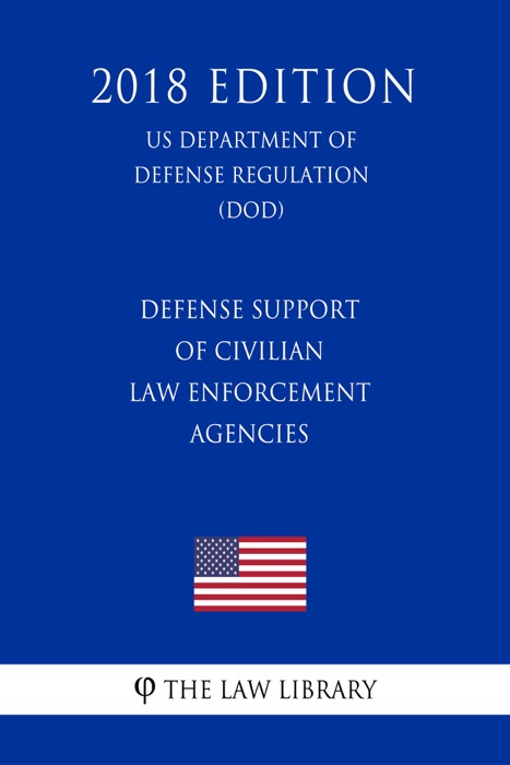 Defense Support of Civilian Law Enforcement Agencies (US Department of Defense Regulation) (DOD) (2018 Edition)