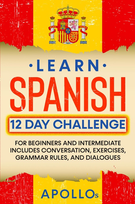 Learn Spanish 12 Day Challenge: For Beginners And Intermediate Includes Conversation, Exercises, Grammar Rules, And Dialogues