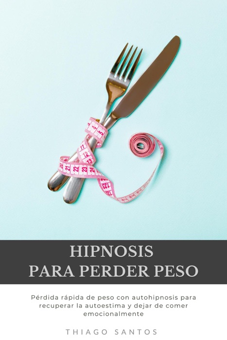 Hipnosis para perder peso: Pérdida rápida de peso con autohipnosis para recuperar la autoestima y dejar de comer emocionalmente