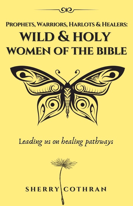 Wild and Holy Women of the Bible: Prophets, Warriors, Harlots & Healers