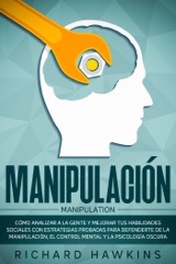 Manipulación [Manipulation]: Cómo analizar a la gente y mejorar tus habilidades sociales con estrategias probadas para defenderte de la manipulación, el control mental y la psicología oscura
