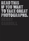 Read This if You Want to Take Great Photographs - Henry Carroll