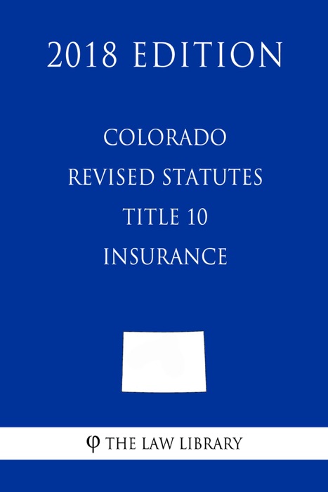 Colorado Revised Statutes - Title 10 - Insurance (2018 Edition)