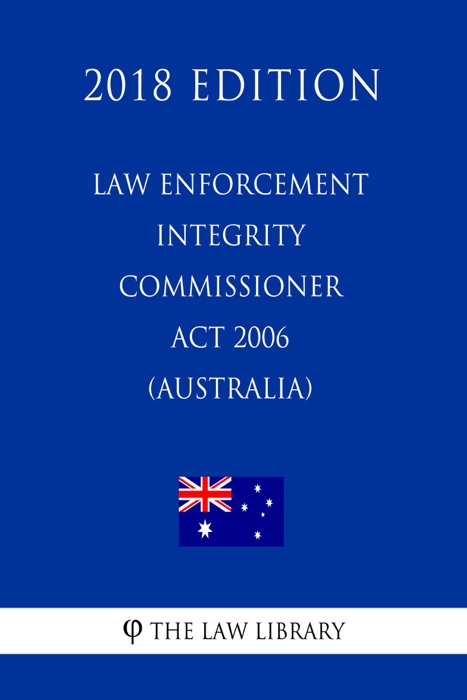 Law Enforcement Integrity Commissioner Act 2006 (Australia) (2018 Edition)