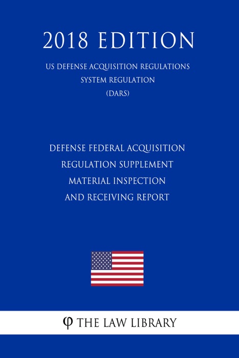 Defense Federal Acquisition Regulation Supplement - Material Inspection and Receiving Report (US Defense Acquisition Regulations System Regulation) (DARS) (2018 Edition)