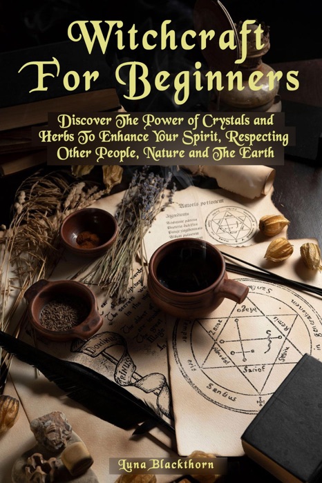 Witchcraft For Beginners: Discover The Power of Crystals and Herbs To Enhance Your Spirit, Respecting Other People, Nature and The Earth