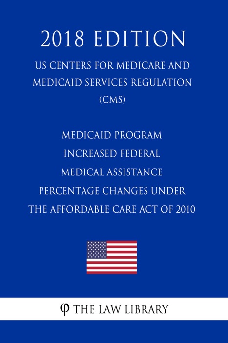 Medicaid Program - Increased Federal Medical Assistance Percentage Changes under the Affordable Care Act of 2010 (US Centers for Medicare and Medicaid Services Regulation) (CMS) (2018 Edition)