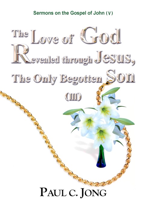 Sermons on the Gospel of John (V) - The Love of God Revealed through Jesus,The Only Begotten Son [III]