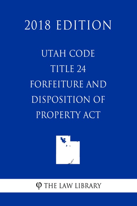 Utah Code - Title 24 - Forfeiture and Disposition of Property Act (2018 Edition)