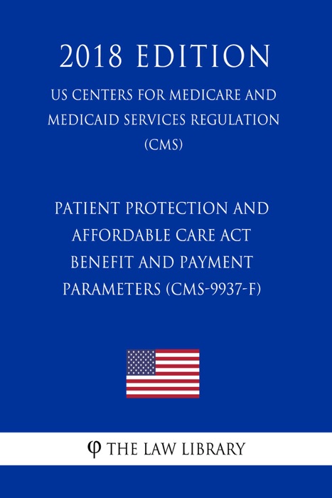 Patient Protection and Affordable Care Act - Benefit and Payment Parameters (CMS-9937-F) (US Centers for Medicare and Medicaid Services Regulation) (CMS) (2018 Edition)