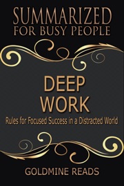 Deep Work - Summarized for Busy People: Rules for Focused Success in a Distracted World - Goldmine Reads