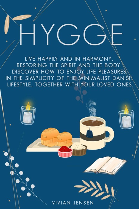 Hygge: Live Happily and In Harmony, Restoring The Spirit and The Body. Discover How To Enjoy Life Pleasures In The Simplicity Of The Minimalist Danish Lifestyle, Together With Your Loved Ones.