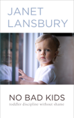 No Bad Kids: Toddler Discipline Without Shame - Janet Lansbury