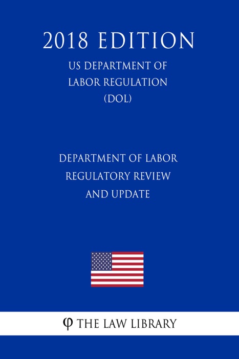 Department of Labor Regulatory Review and Update (US Department of Labor Regulation) (DOL) (2018 Edition)