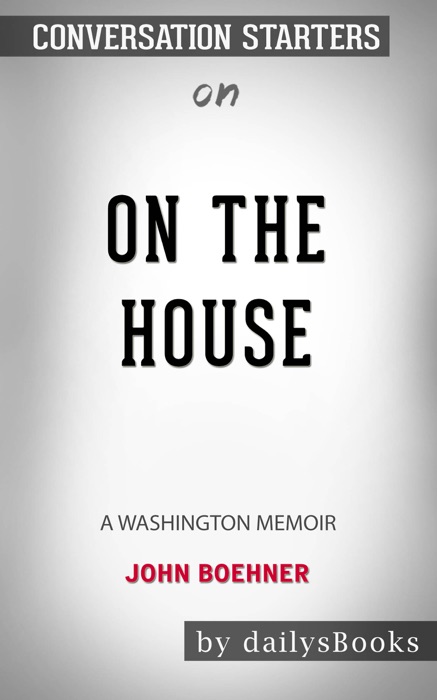 On the House: A Washington Memoir by John Boehner: Conversation Starters