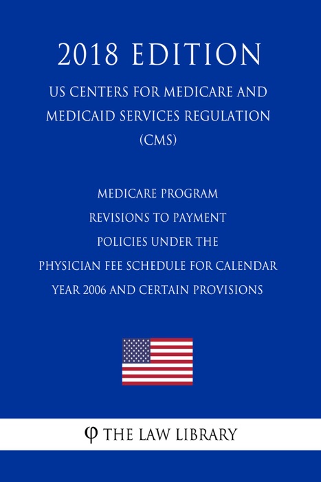 Medicare Program - Revisions to Payment Policies Under the Physician Fee Schedule for Calendar Year 2006 and Certain Provisions (US Centers for Medicare and Medicaid Services Regulation) (CMS) (2018 Edition)