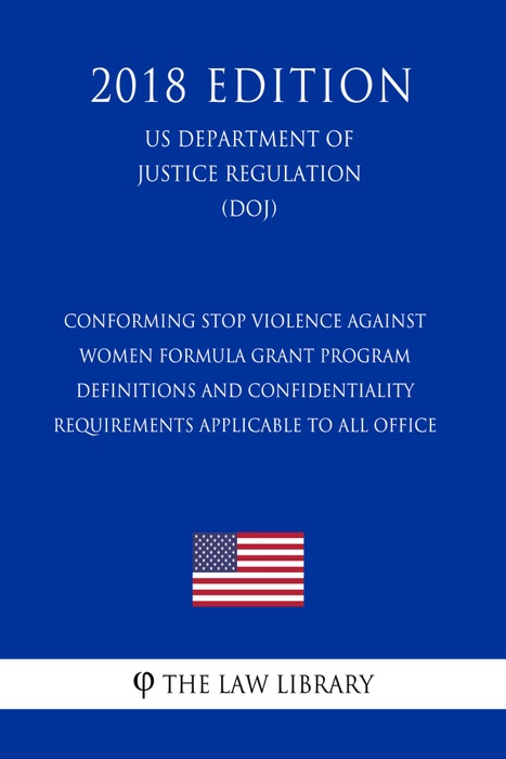 Conforming STOP Violence Against Women Formula Grant Program - Definitions and Confidentiality Requirements Applicable to All Office (US Department of Justice Regulation) (DOJ) (2018 Edition)