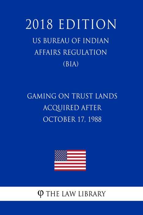 Gaming on Trust Lands Acquired After October 17, 1988 (US Bureau of Indian Affairs Regulation) (BIA) (2018 Edition)