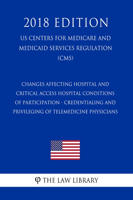 Changes Affecting Hospital and Critical Access Hospital Conditions of Participation - Credentialing and Privileging of Telemedicine Physicians (US Centers for Medicare and Medicaid Services Regulation) (CMS) (2018 Edition)