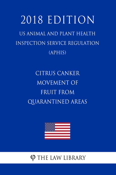Citrus Canker - Movement of Fruit From Quarantined Areas (US Animal and Plant Health Inspection Service Regulation) (APHIS) (2018 Edition)