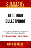 Becoming Bulletproof: Protect Yourself, Read People, Influence Situations, and Live Fearlessly by Evy Poumporas and Simon: Summary by Fireside Reads - Fireside Reads