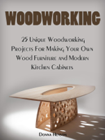 Donna Henson - Woodworking: 25 Unique Woodworking Projects For Making Your Own Wood Furniture and Modern Kitchen Cabinets artwork